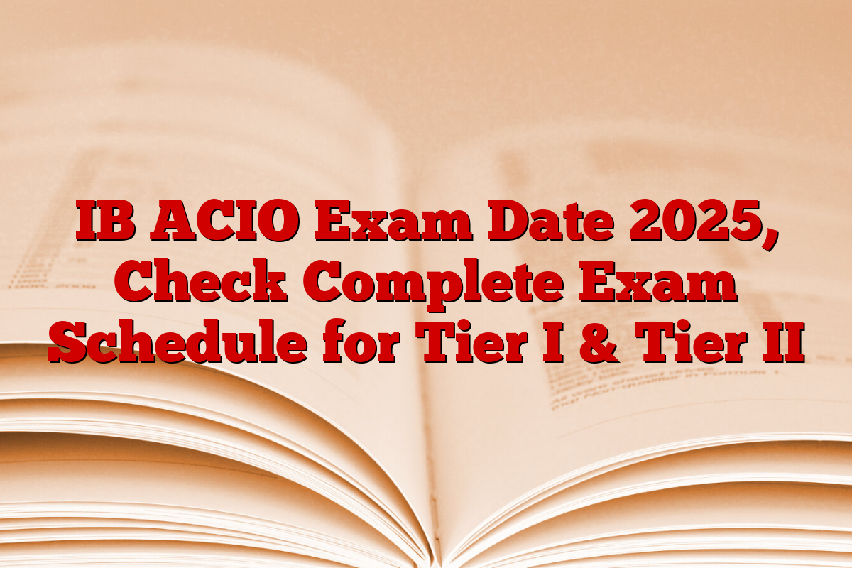 IB ACIO Exam Date 2025, Check Complete Exam Schedule for Tier I & Tier II