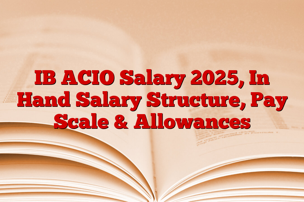 IB ACIO Salary 2025, In Hand Salary Structure, Pay Scale & Allowances