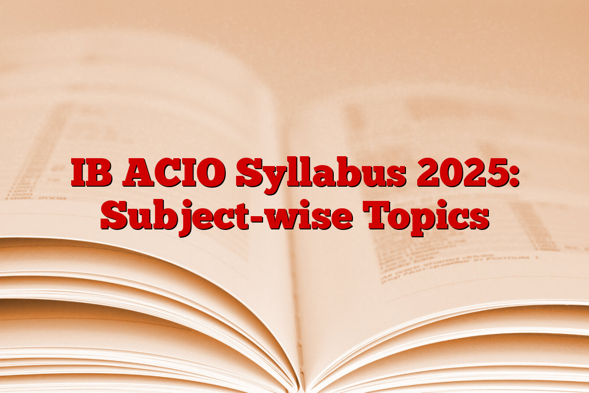 IB ACIO Syllabus 2025: Subject-wise Topics