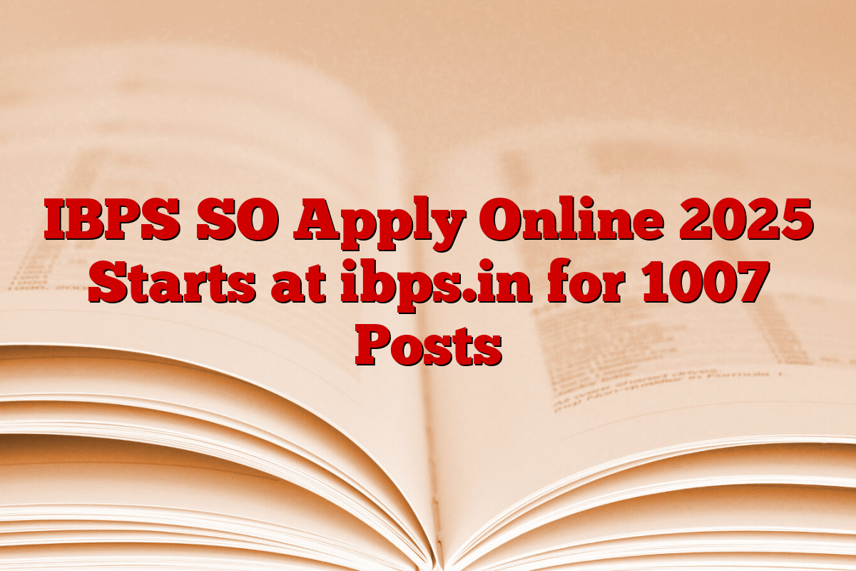 IBPS SO Apply Online 2025 Starts at ibps.in for 1007 Posts