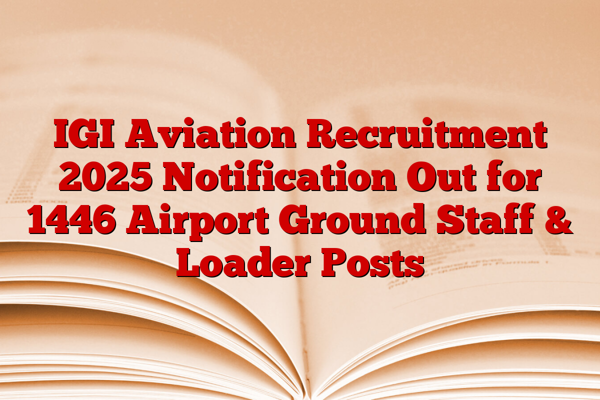 IGI Aviation Recruitment 2025 Notification Out for 1446 Airport Ground Staff & Loader Posts