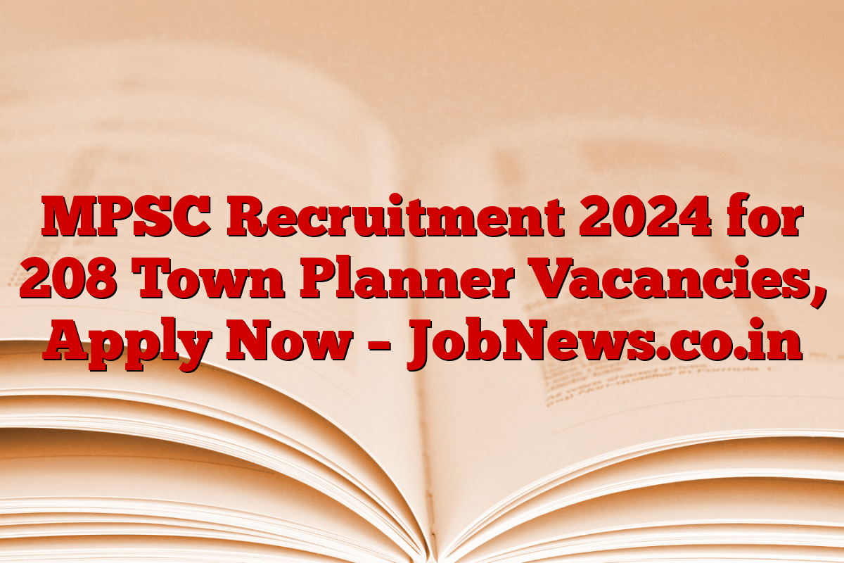 MPSC Recruitment 2024 for 208 Town Planner Vacancies, Apply Now – JobNews.co.in