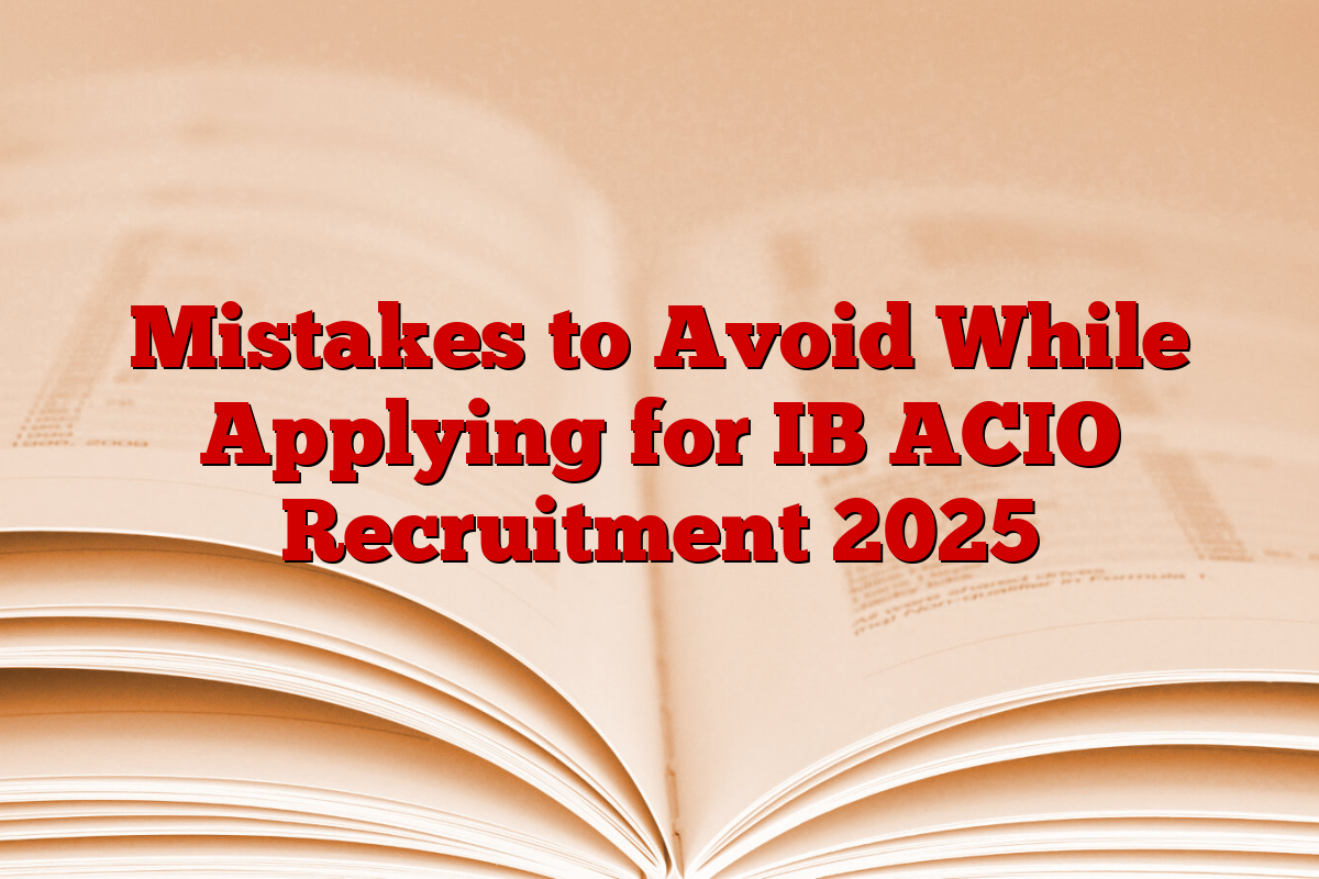 Mistakes to Avoid While Applying for IB ACIO Recruitment 2025