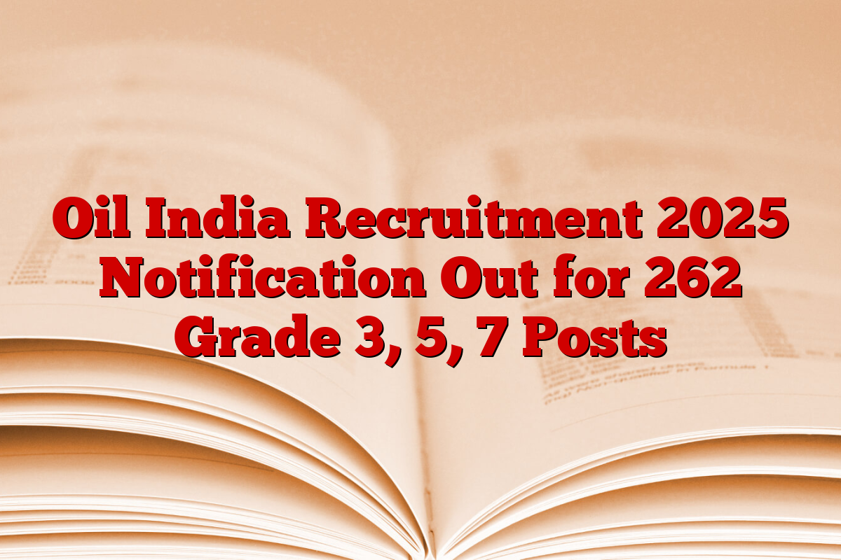 Oil India Recruitment 2025 Notification Out for 262 Grade 3, 5, 7 Posts