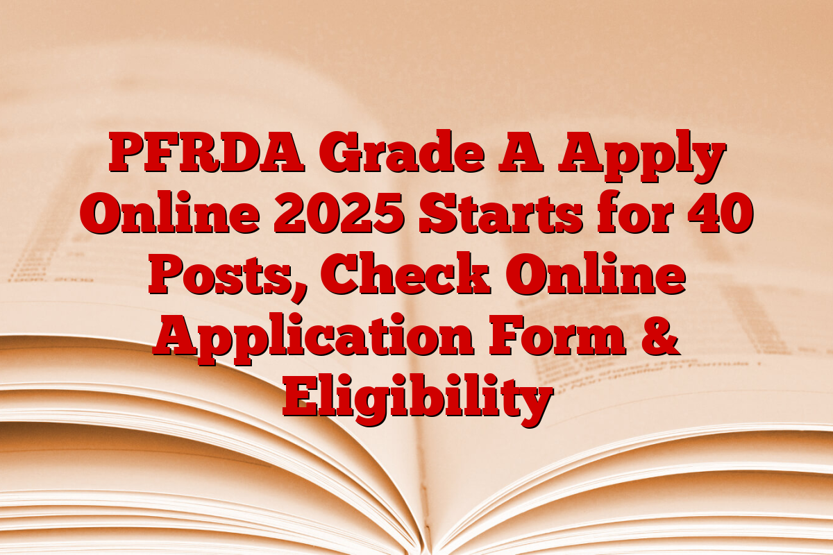 PFRDA Grade A Apply Online 2025 Starts for 40 Posts, Check Online Application Form & Eligibility