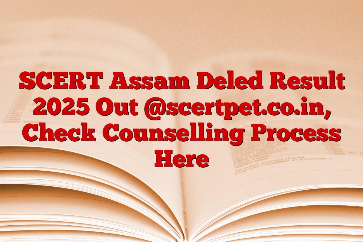 SCERT Assam Deled Result 2025 Out @scertpet.co.in, Check Counselling Process Here