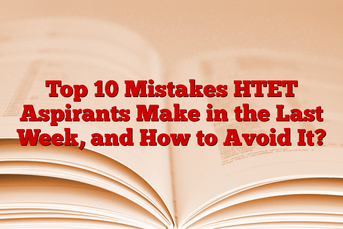 Top 10 Mistakes HTET Aspirants Make in the Last Week, and How to Avoid It?