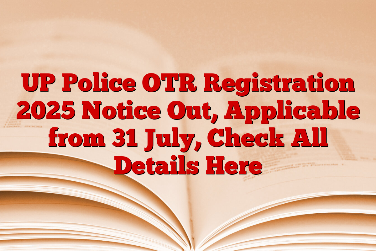 UP Police OTR Registration 2025 Notice Out, Applicable from 31 July, Check All Details Here