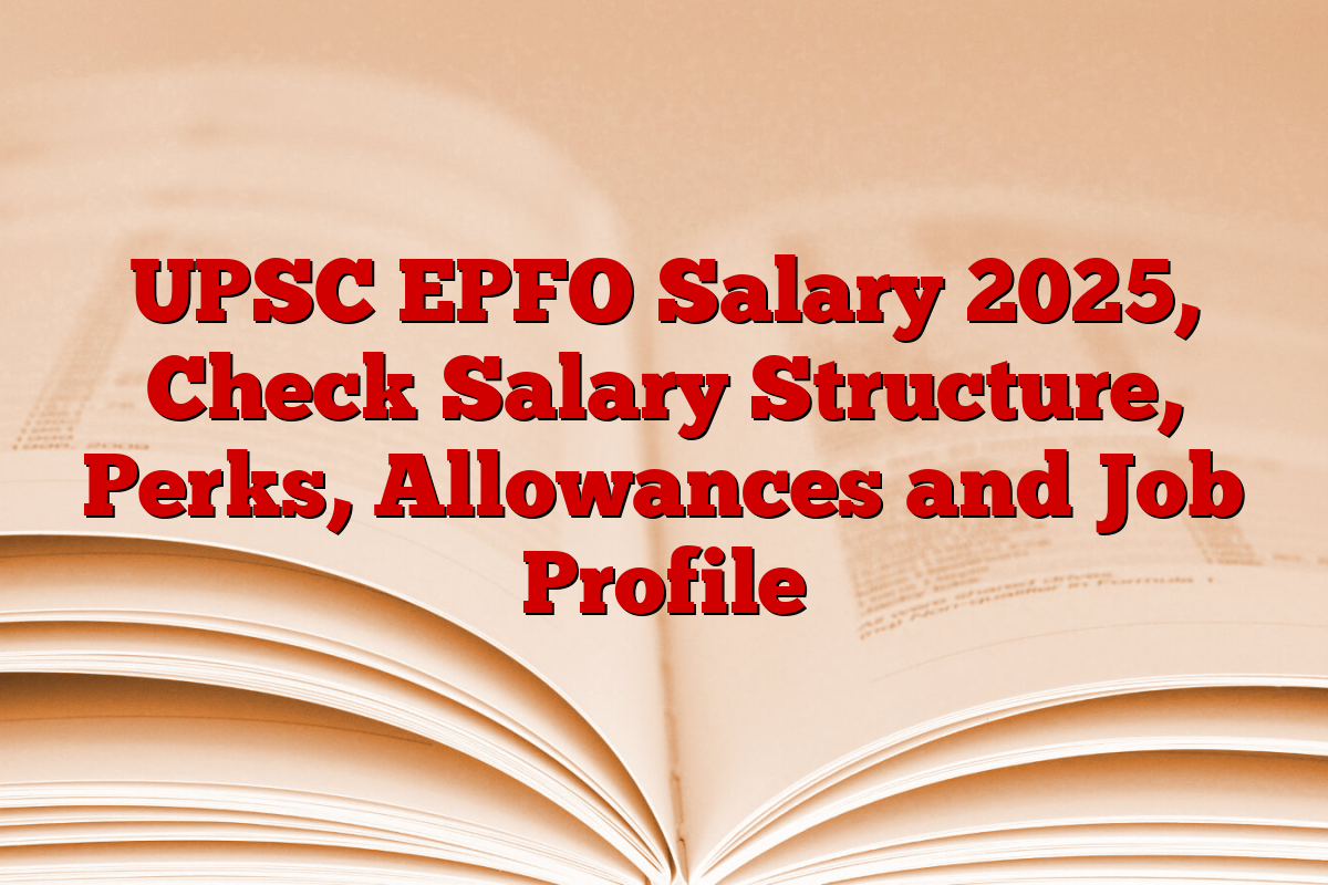 UPSC EPFO Salary 2025, Check Salary Structure, Perks, Allowances and Job Profile