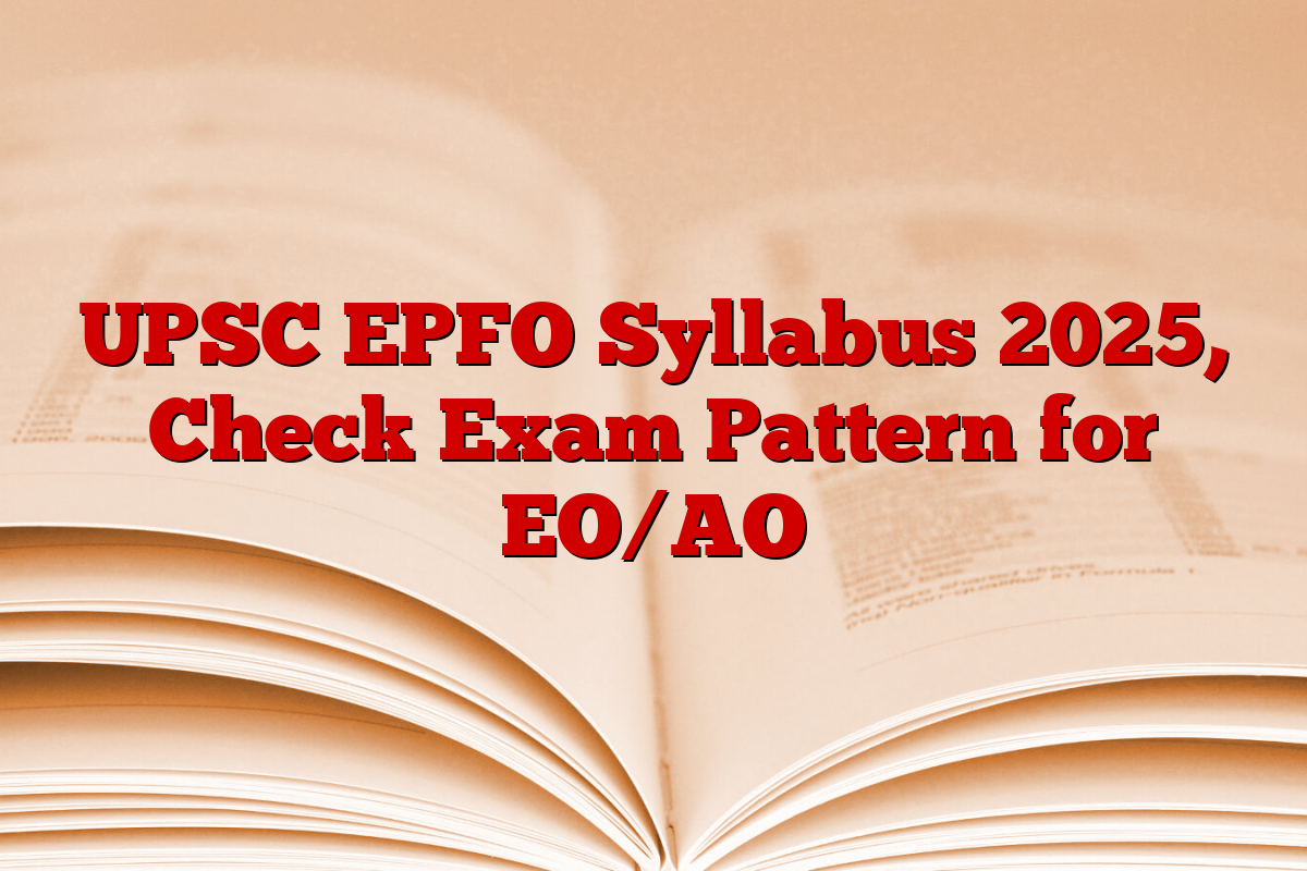UPSC EPFO Syllabus 2025, Check Exam Pattern for EO/AO