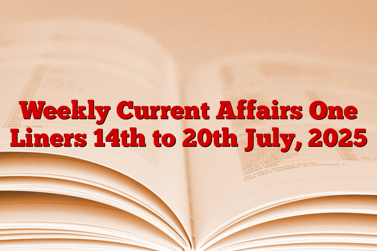 Weekly Current Affairs One Liners 14th to 20th July, 2025
