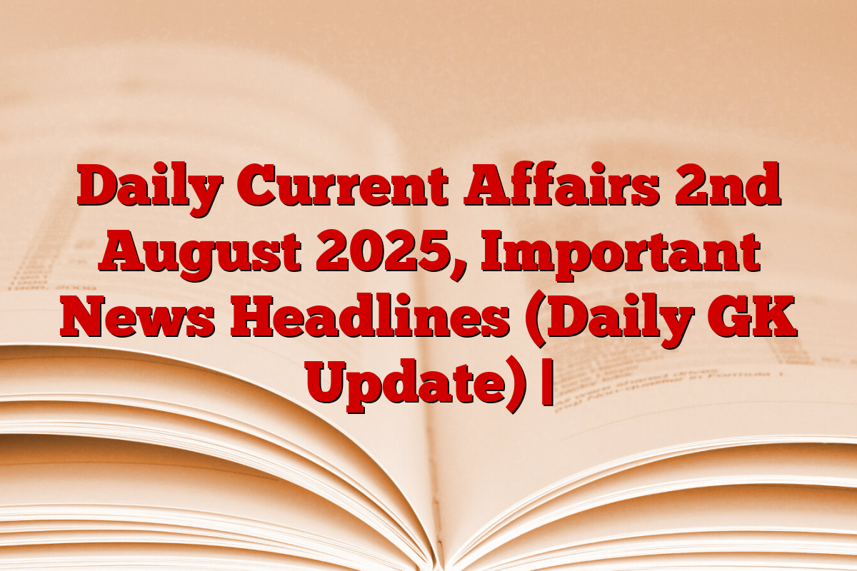 Daily Current Affairs 2nd August 2025, Important News Headlines (Daily GK Update) |