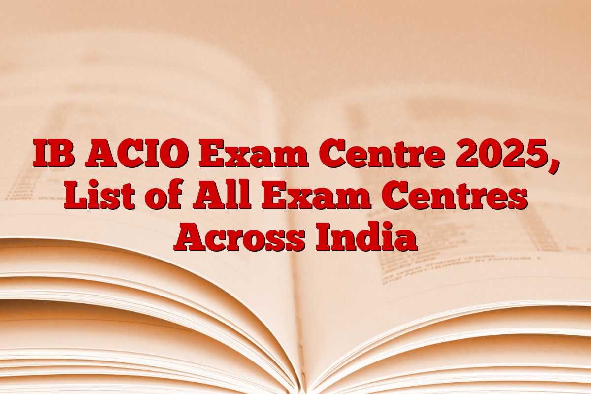 IB ACIO Exam Centre 2025, List of All Exam Centres Across India