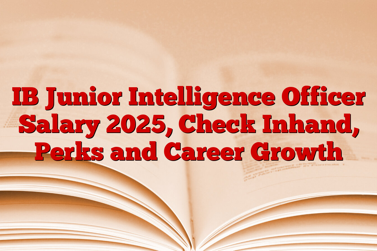 IB Junior Intelligence Officer Salary 2025, Check Inhand, Perks and Career Growth
