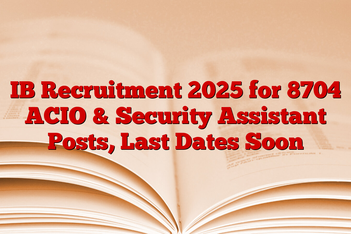IB Recruitment 2025 for 8704 ACIO & Security Assistant Posts, Last Dates Soon