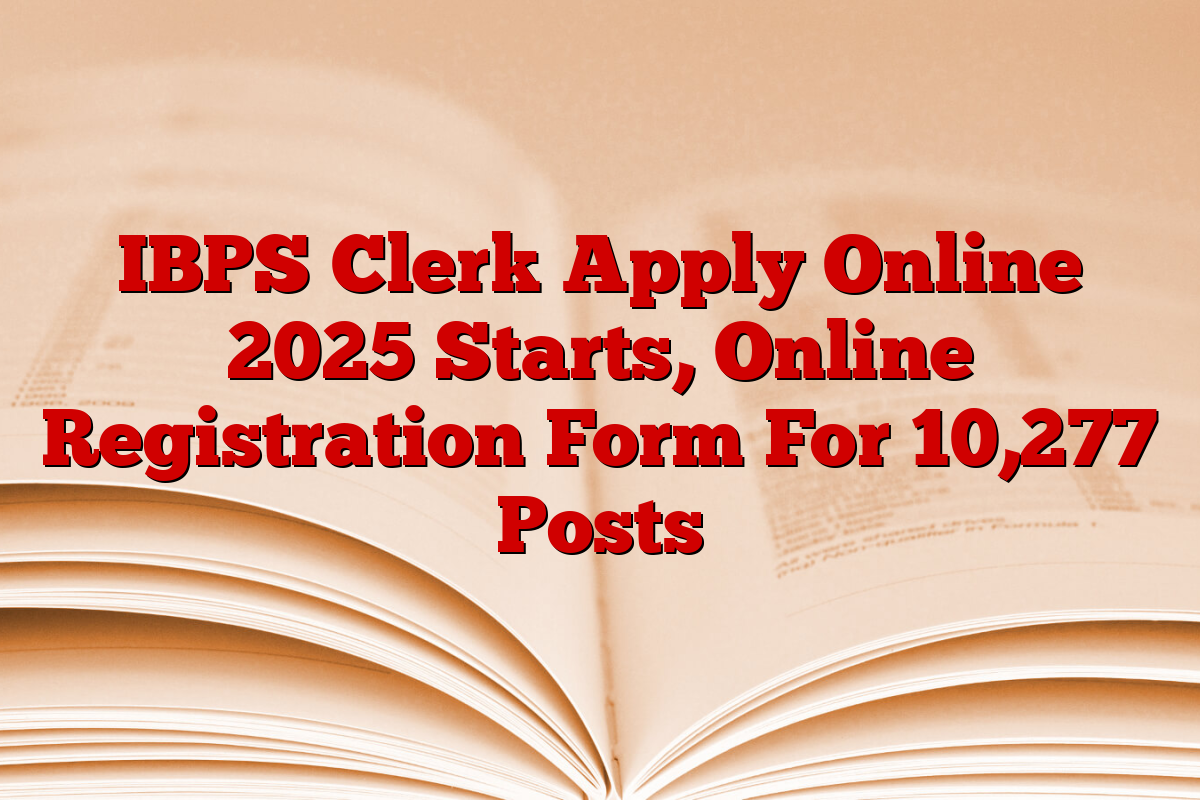 IBPS Clerk Apply Online 2025 Starts, Online Registration Form For 10,277 Posts
