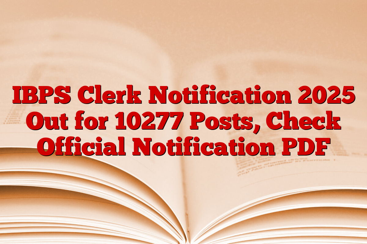 IBPS Clerk Notification 2025 Out for 10277 Posts, Check Official Notification PDF