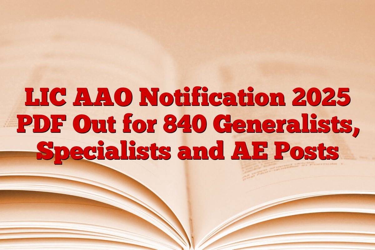 LIC AAO Notification 2025 PDF Out for 840 Generalists, Specialists and AE Posts