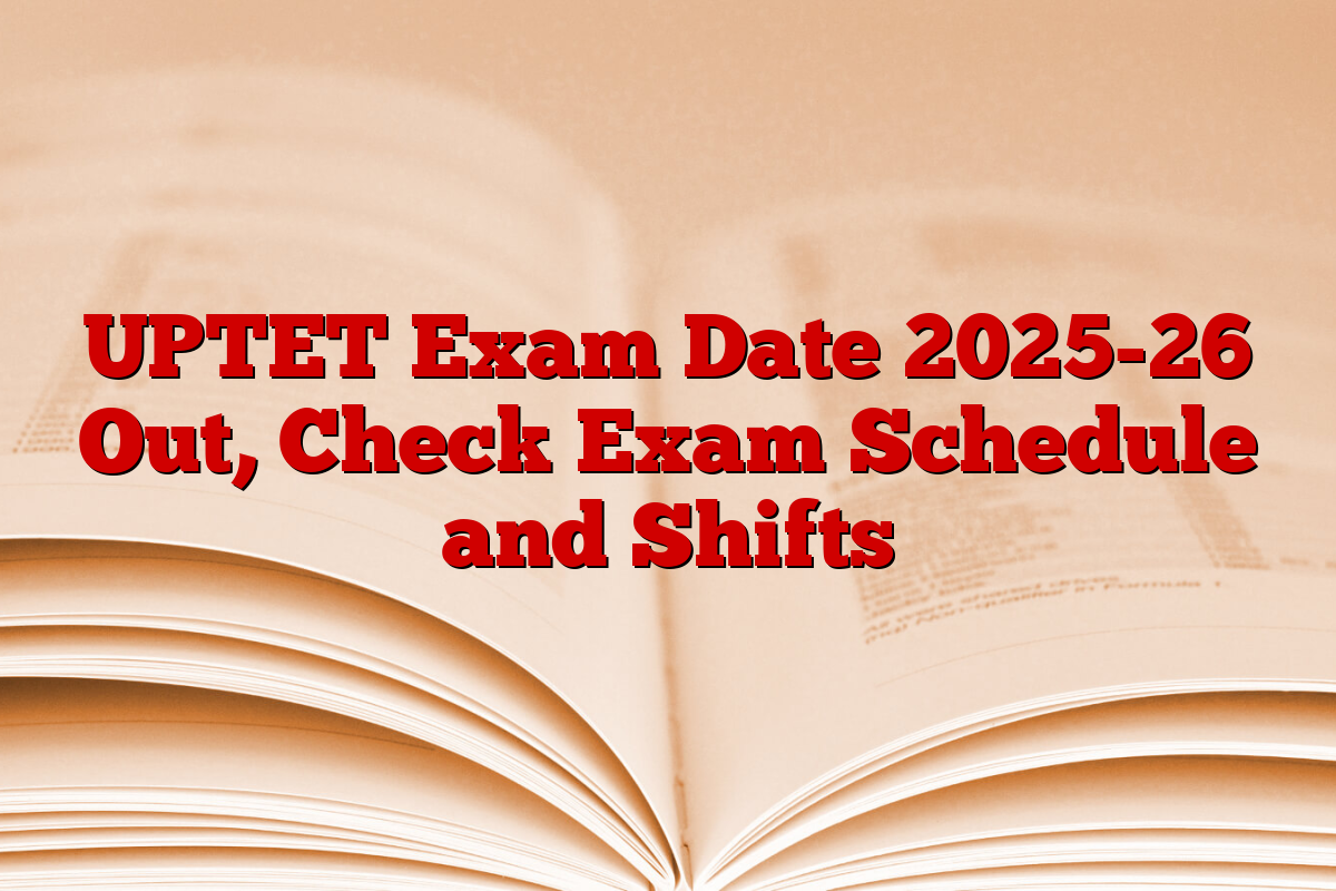 UPTET Exam Date 2025-26 Out, Check Exam Schedule and Shifts