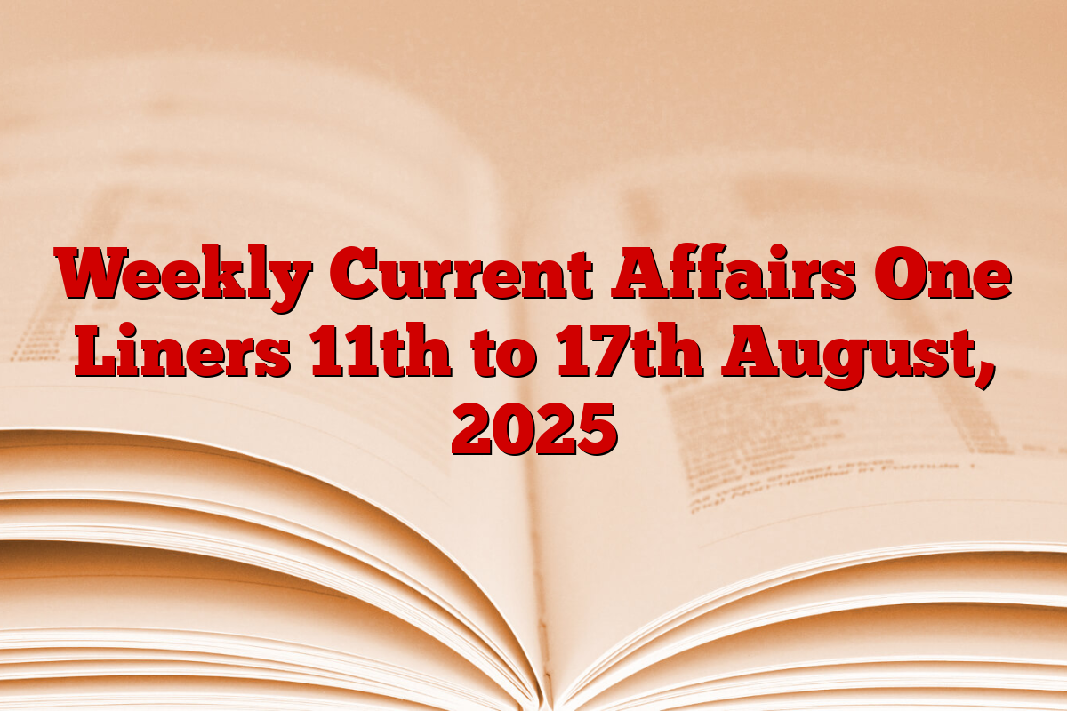 Weekly Current Affairs One Liners 11th to 17th August, 2025