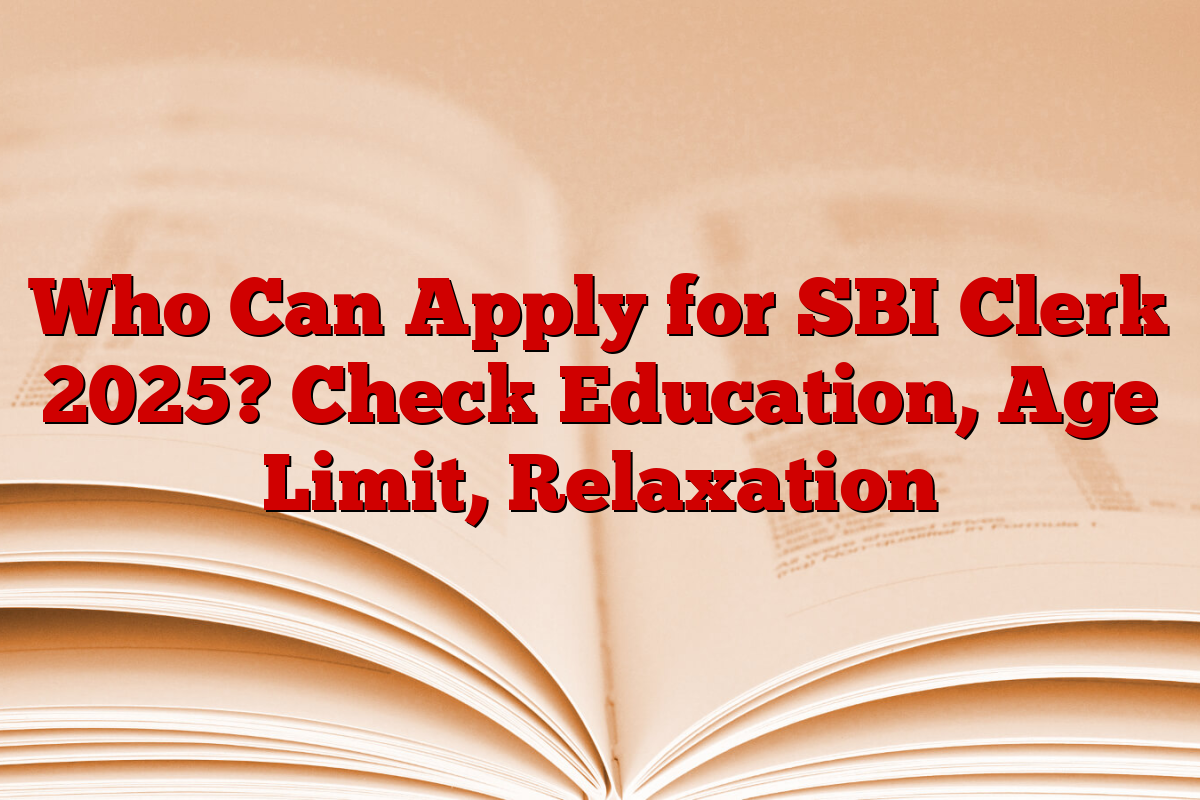 Who Can Apply for SBI Clerk 2025? Check Education, Age Limit, Relaxation