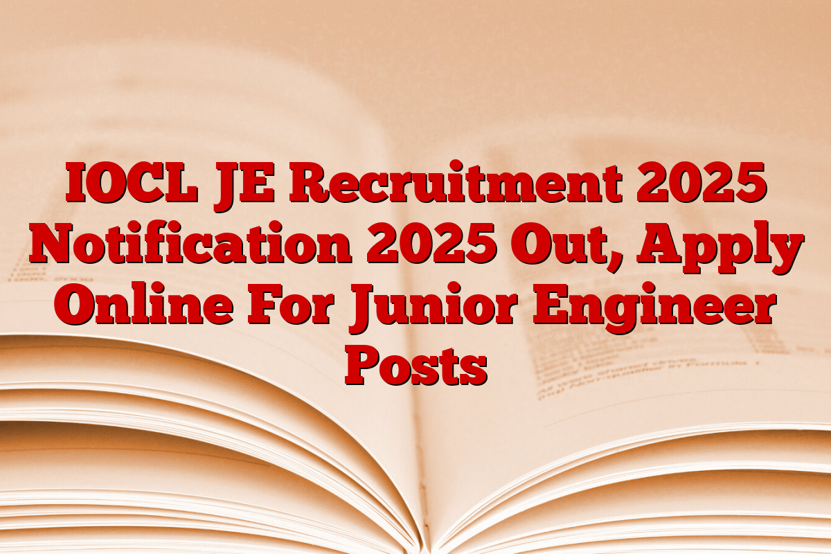 IOCL JE Recruitment 2025 Notification 2025 Out, Apply Online For Junior Engineer Posts