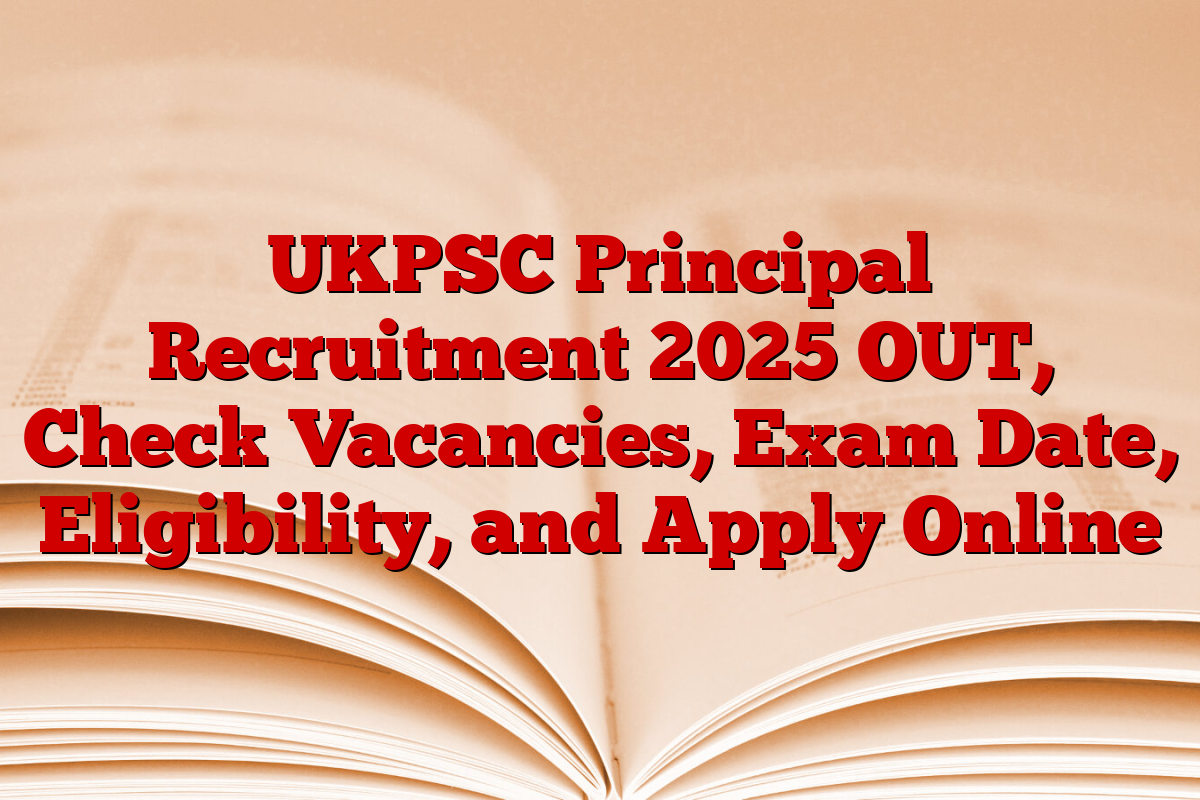 UKPSC Principal Recruitment 2025 OUT, Check Vacancies, Exam Date, Eligibility, and Apply Online