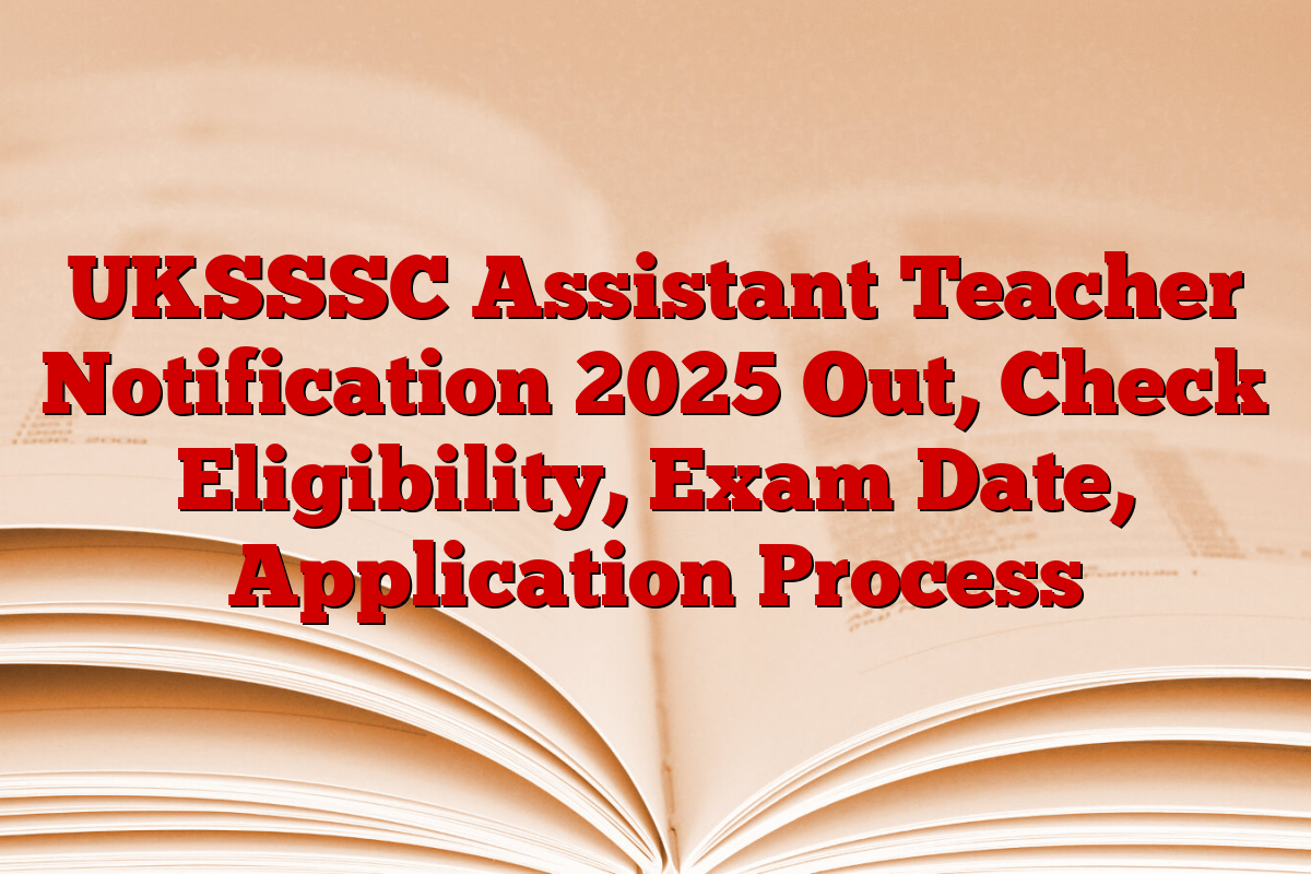 UKSSSC Assistant Teacher Notification 2025 Out, Check Eligibility, Exam Date, Application Process