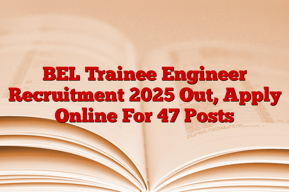 BEL Trainee Engineer Recruitment 2025 Out, Apply Online For 47 Posts