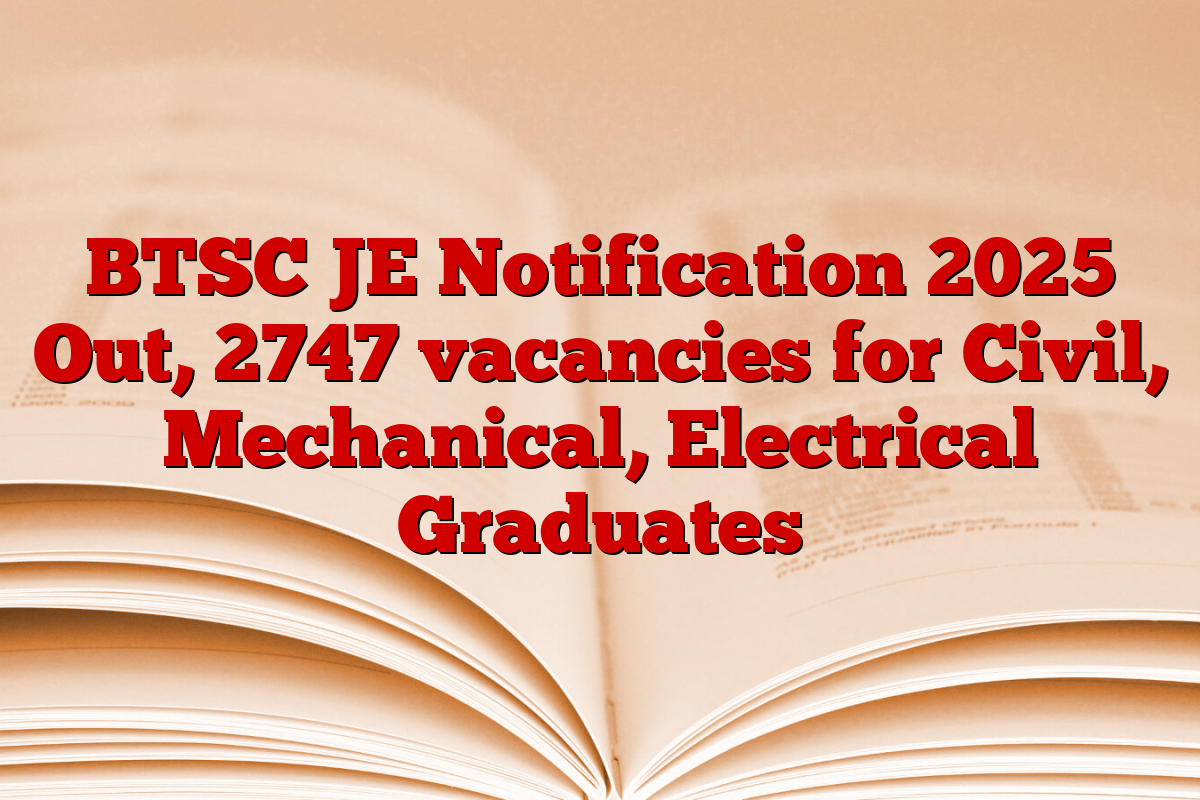 BTSC JE Notification 2025 Out, 2747 vacancies for Civil, Mechanical, Electrical Graduates