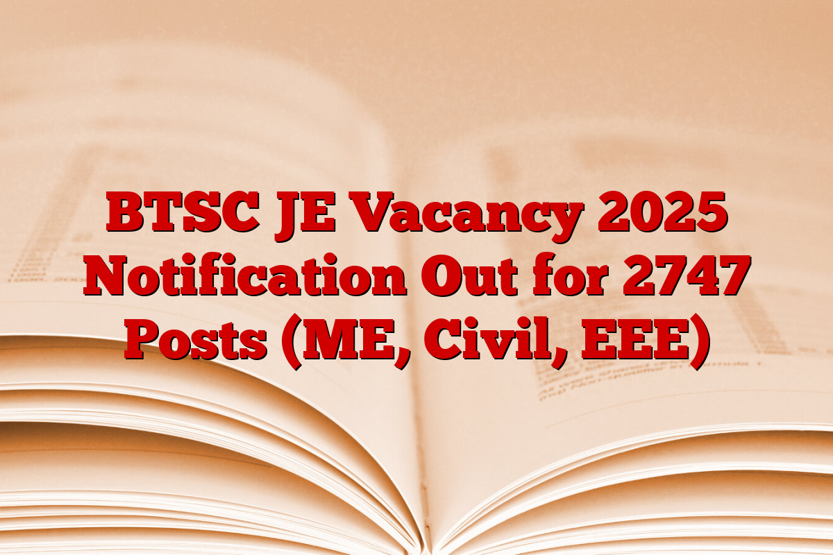 BTSC JE Vacancy 2025 Notification Out for 2747 Posts (ME, Civil, EEE)