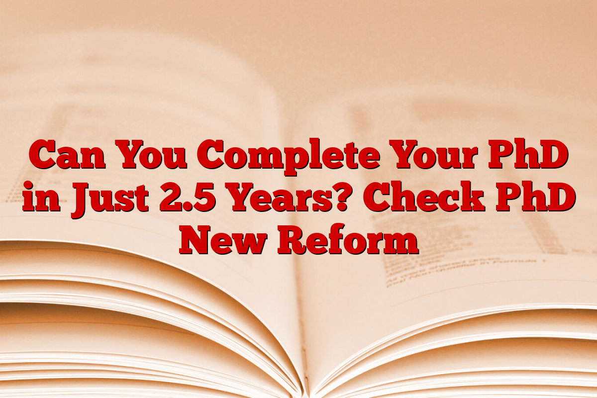 Can You Complete Your PhD in Just 2.5 Years? Check PhD New Reform