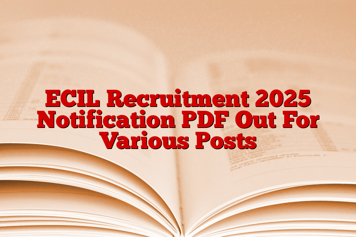 ECIL Recruitment 2025 Notification PDF Out For Various Posts