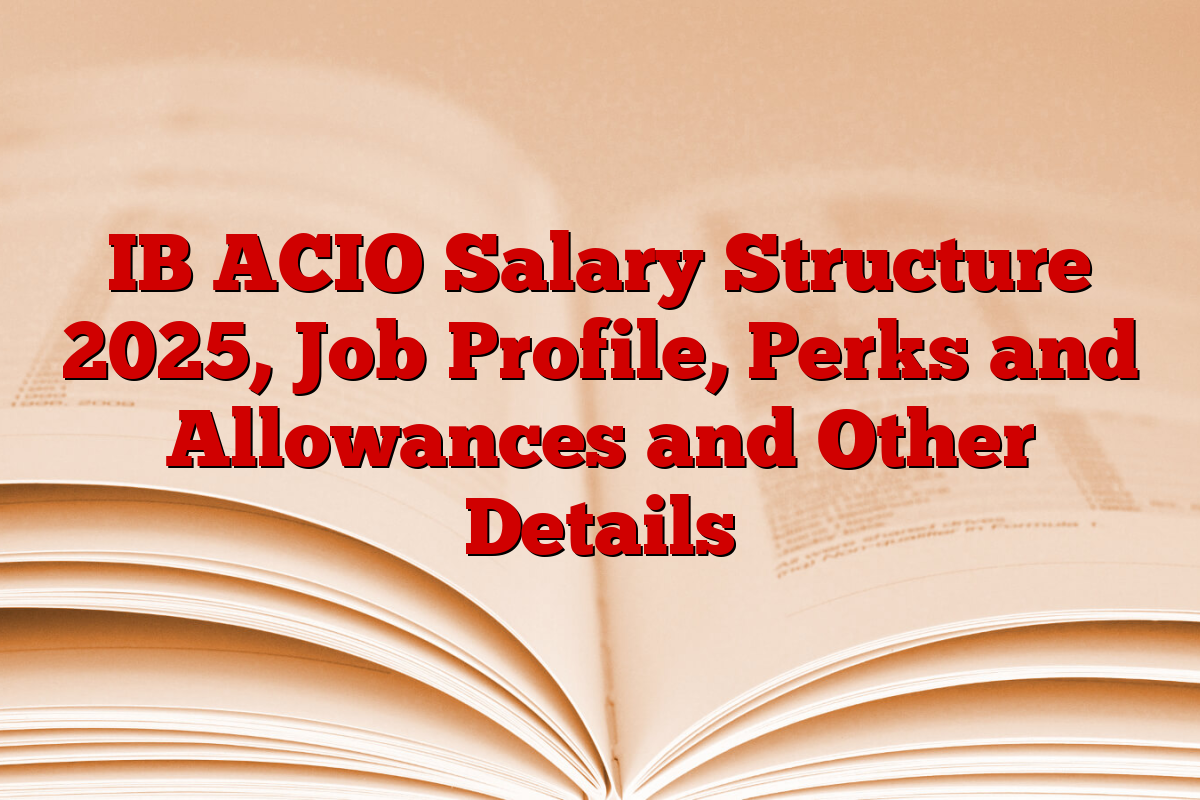 IB ACIO Salary Structure 2025, Job Profile, Perks and Allowances and Other Details