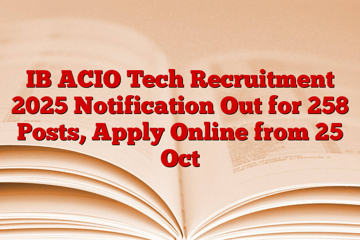 IB ACIO Tech Recruitment 2025 Notification Out for 258 Posts, Apply Online from 25 Oct