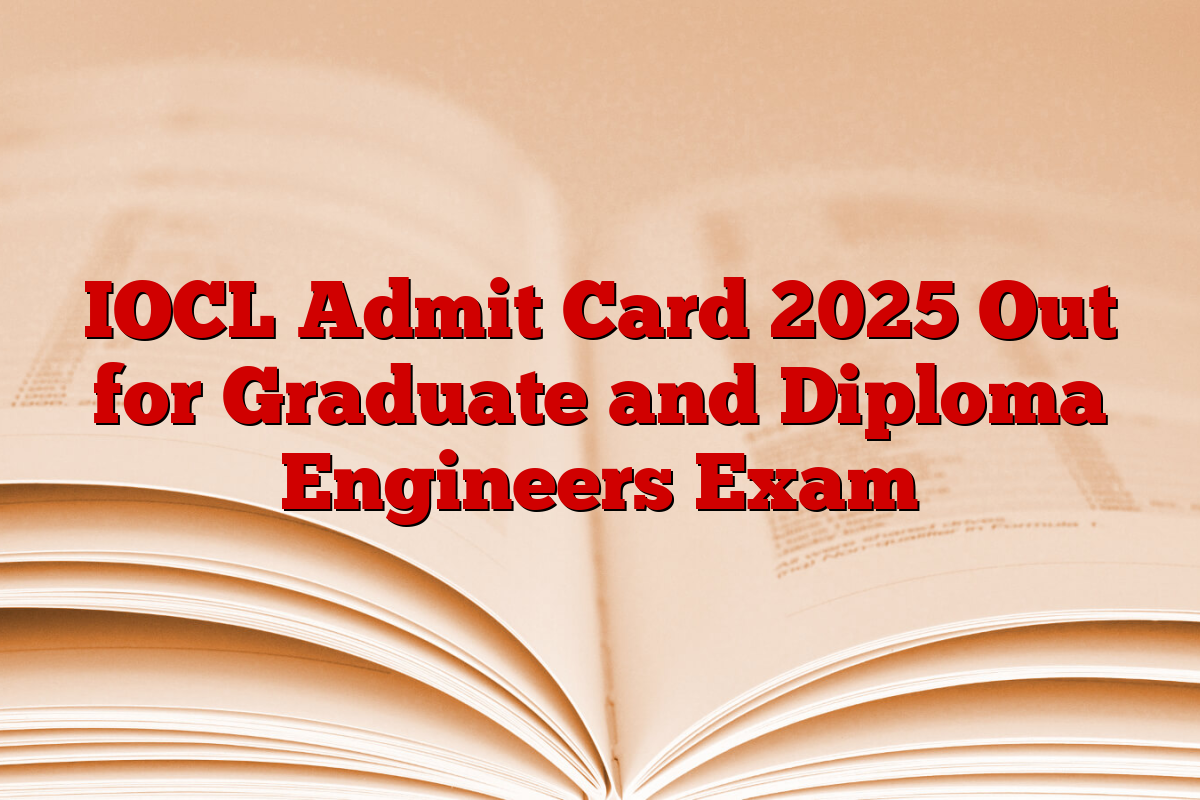 IOCL Admit Card 2025 Out for Graduate and Diploma Engineers Exam