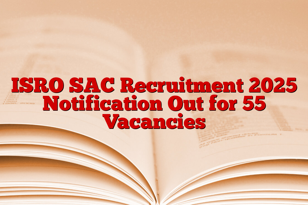 ISRO SAC Recruitment 2025 Notification Out for 55 Vacancies ISRO SAC Recruitment 2025 Notification Out for 55 Vacancies