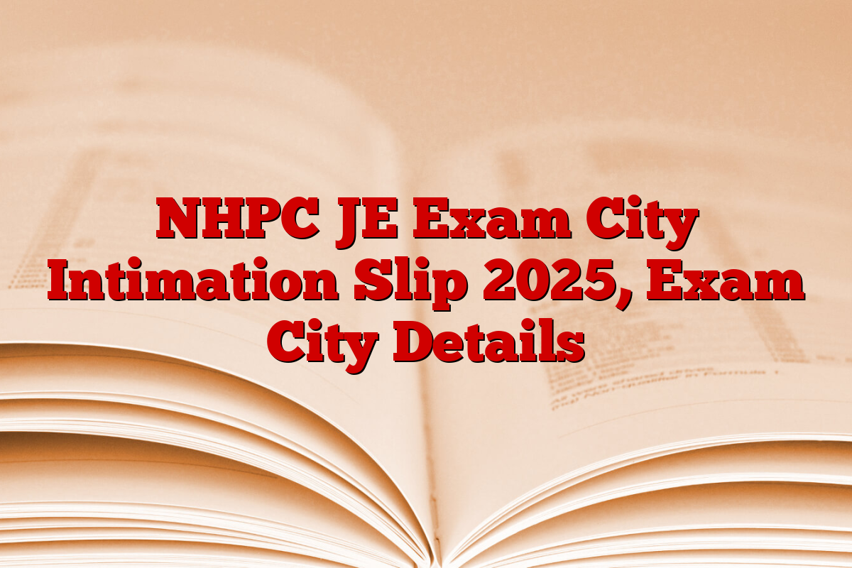 NHPC JE Exam City Intimation Slip 2025, Exam City Details