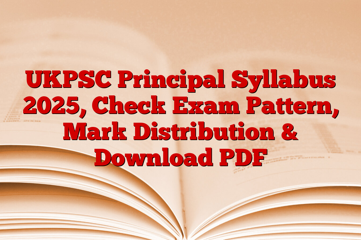 UKPSC Principal Syllabus 2025, Check Exam Pattern, Mark Distribution & Download PDF