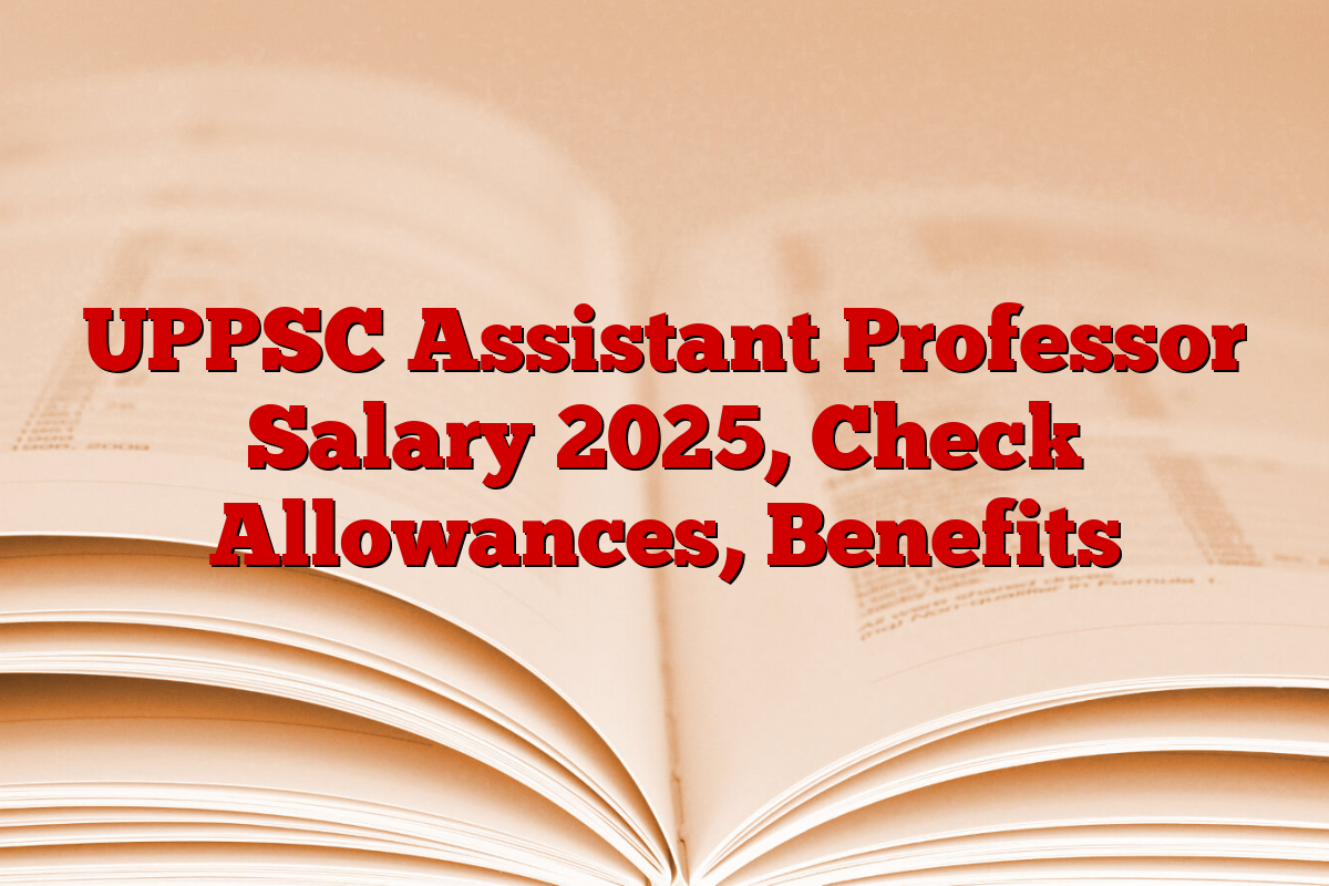UPPSC Assistant Professor Salary 2025, Check Allowances, Benefits