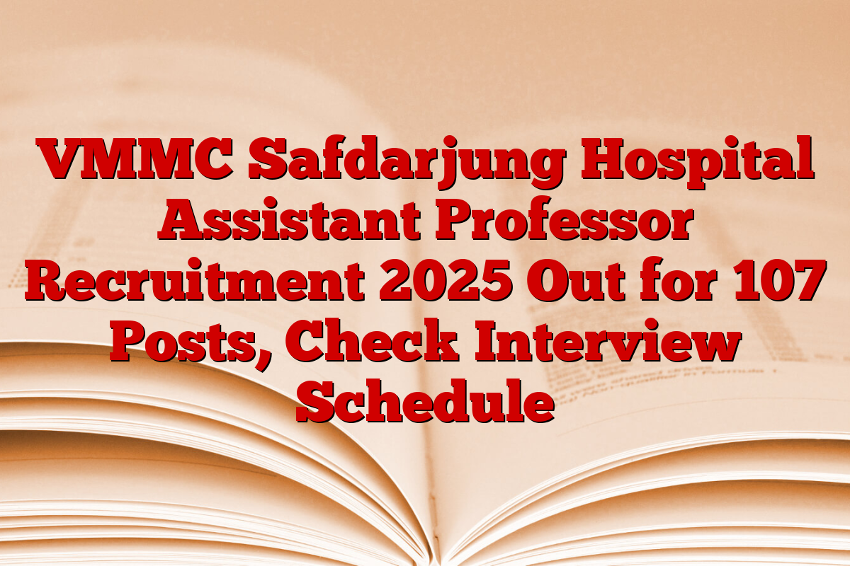 VMMC Safdarjung Hospital Assistant Professor Recruitment 2025 Out for 107 Posts, Check Interview Schedule