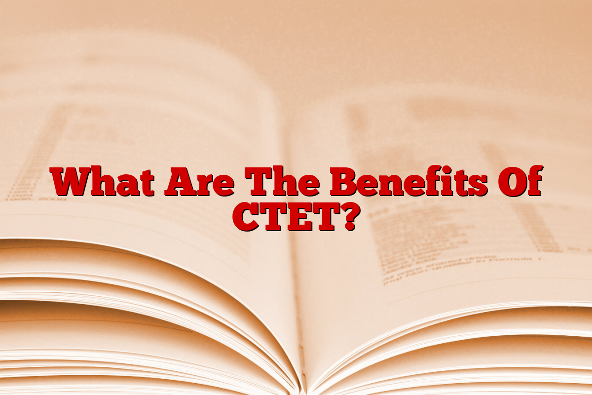 What Are The Benefits Of CTET? What Are The Benefits Of CTET?